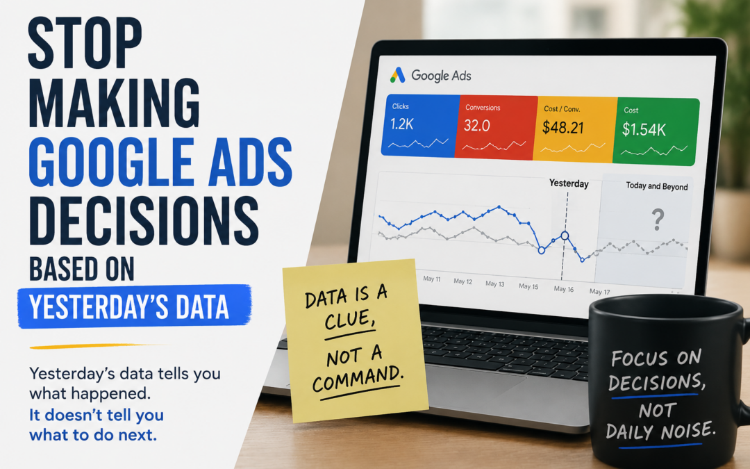 Stop Making Google Ads Decisions Based on Yesterday’s Data